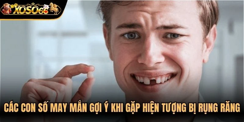 Các con số may mắn gợi ý khi gặp hiện tượng bị rụng răng