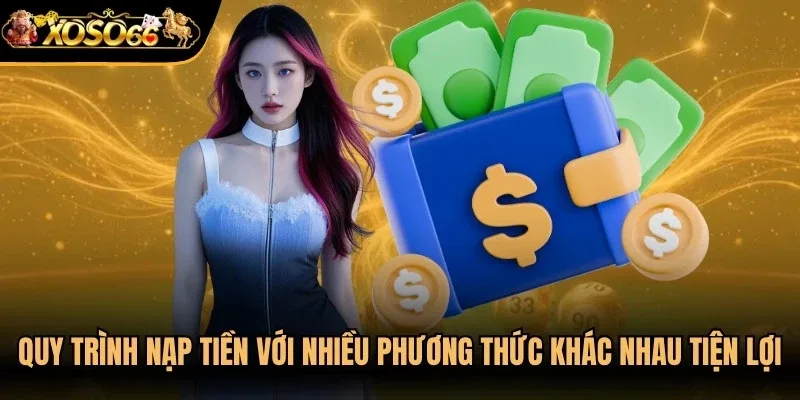 Quy trình giao dịch nạp tiền với nhiều phương thức khác nhau tiện lợi